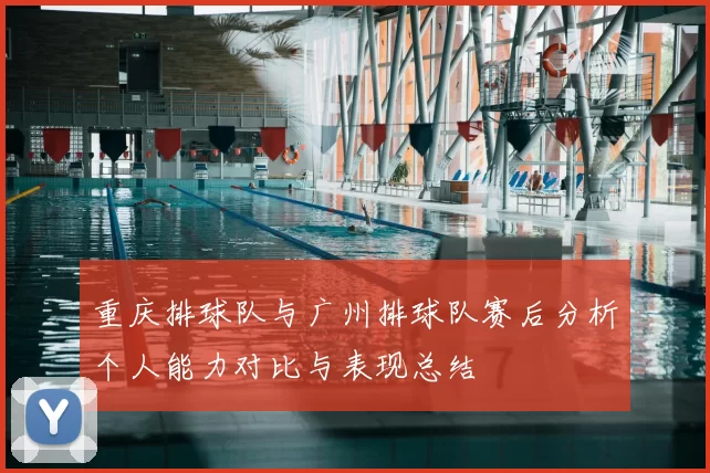 重庆排球队与广州排球队赛后分析个人能力对比与表现总结