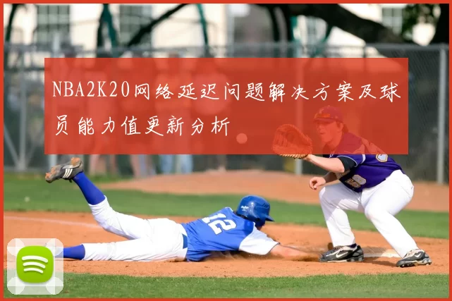 NBA2K20网络延迟问题解决方案及球员能力值更新分析