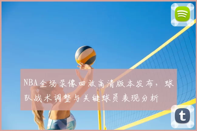 NBA全场录像回放高清版本发布,球队战术调整与关键球员表现分析