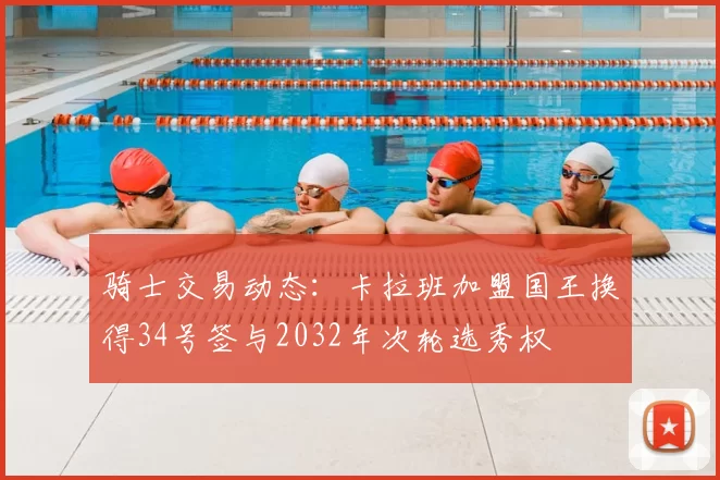 骑士交易动态:卡拉班加盟国王换得34号签与2032年次轮选秀权