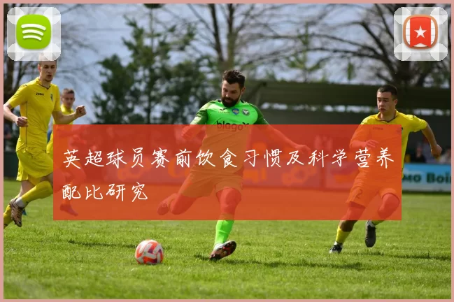 英超球员赛前饮食习惯及科学营养配比研究