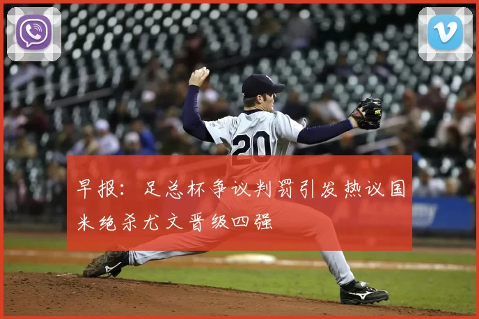 早报：足总杯争议判罚引发热议国米绝杀尤文晋级四强