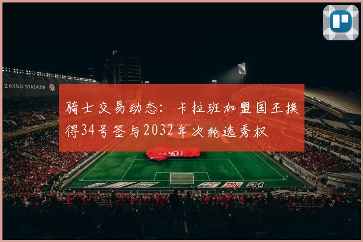 骑士交易动态:卡拉班加盟国王换得34号签与2032年次轮选秀权