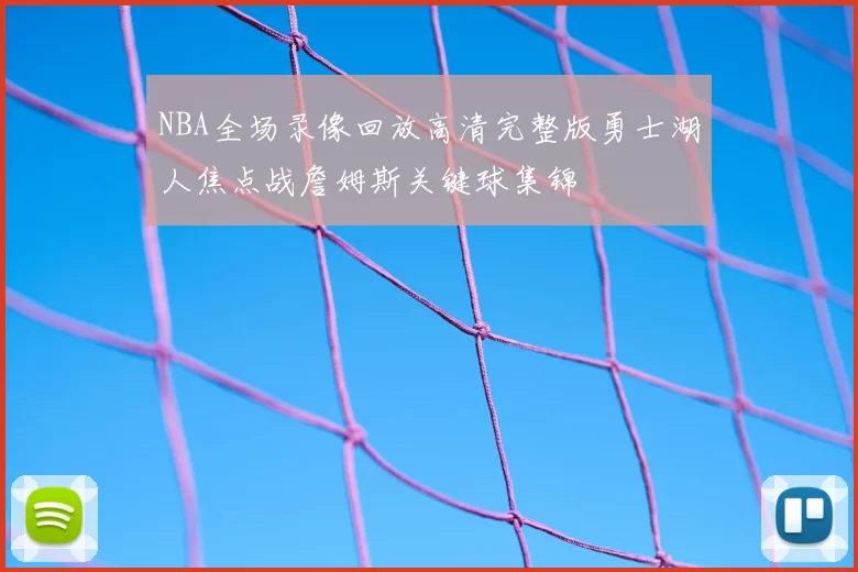 NBA全场录像回放高清完整版勇士湖人焦点战詹姆斯关键球集锦