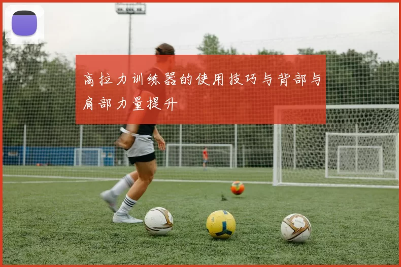 高拉力训练器的使用技巧与背部与肩部力量提升
