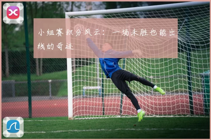 小组赛积分风云：一场未胜也能出线的奇迹