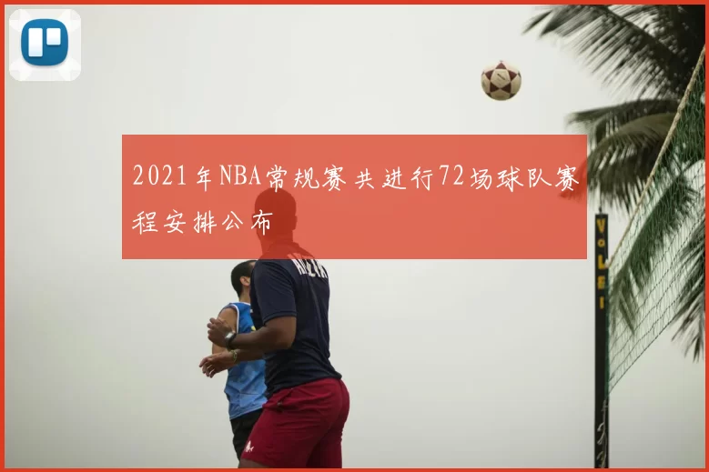 2021年NBA常规赛共进行72场球队赛程安排公布