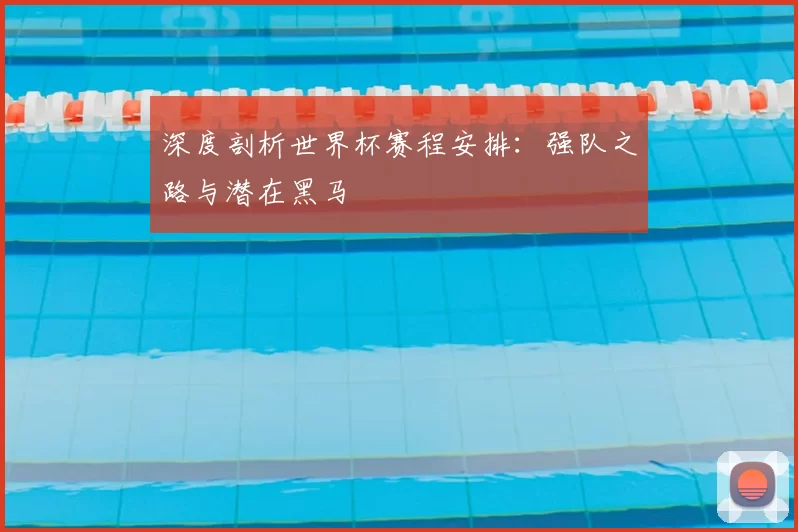 深度剖析世界杯赛程安排:强队之路与潜在黑马