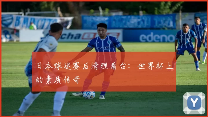 日本球迷赛后清理看台:世界杯上的素质传奇