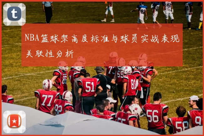 NBA篮球架高度标准与球员实战表现关联性分析