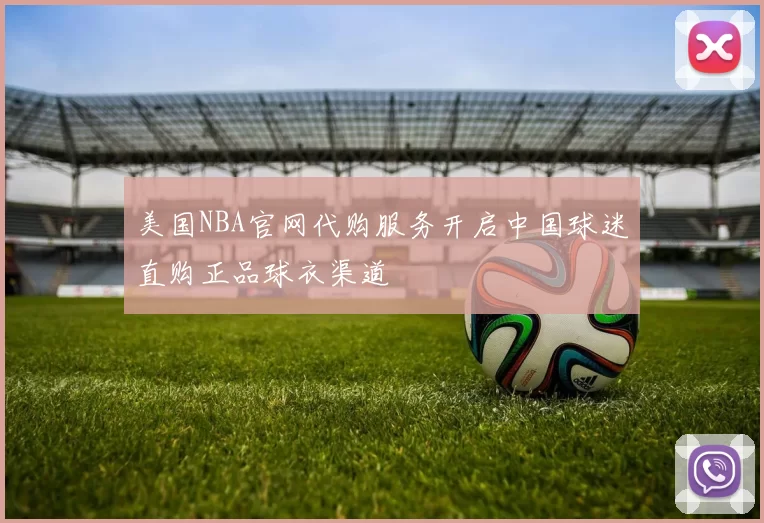 美国NBA官网代购服务开启中国球迷直购正品球衣渠道