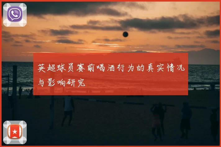 英超球员赛前喝酒行为的真实情况与影响研究