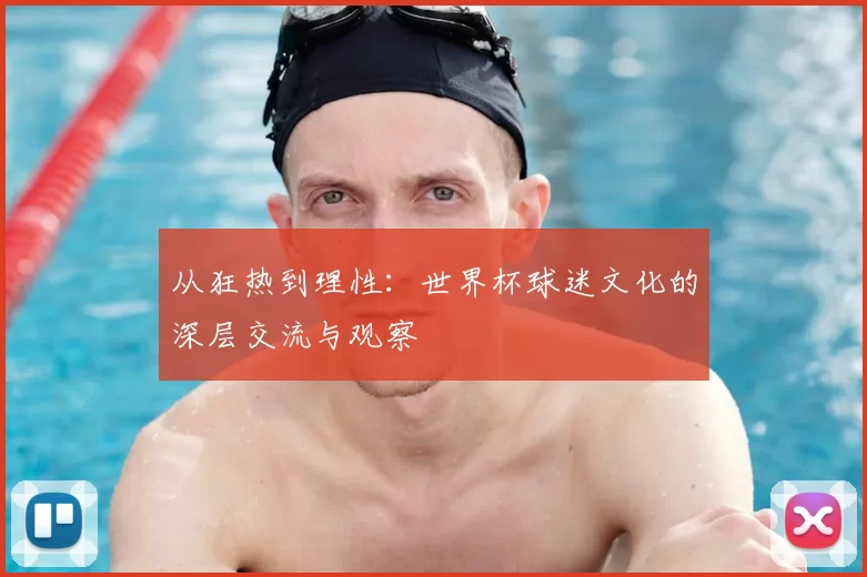 从狂热到理性：世界杯球迷文化的深层交流与观察