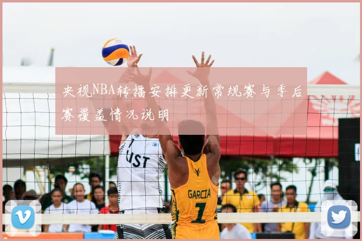 央视NBA转播安排更新常规赛与季后赛覆盖情况说明
