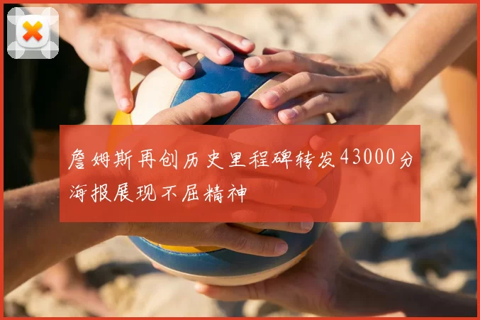 詹姆斯再创历史里程碑转发43000分海报展现不屈精神