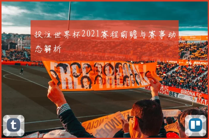 投注世界杯2021赛程前瞻与赛事动态解析
