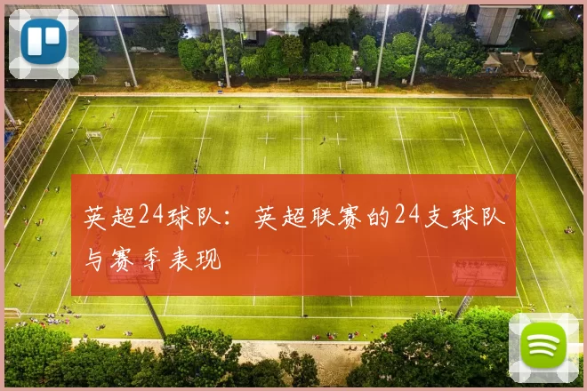 英超24球队:英超联赛的24支球队与赛季表现