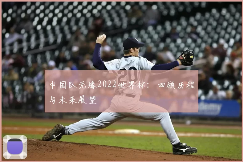 中国队无缘2022世界杯：回顾历程与未来展望