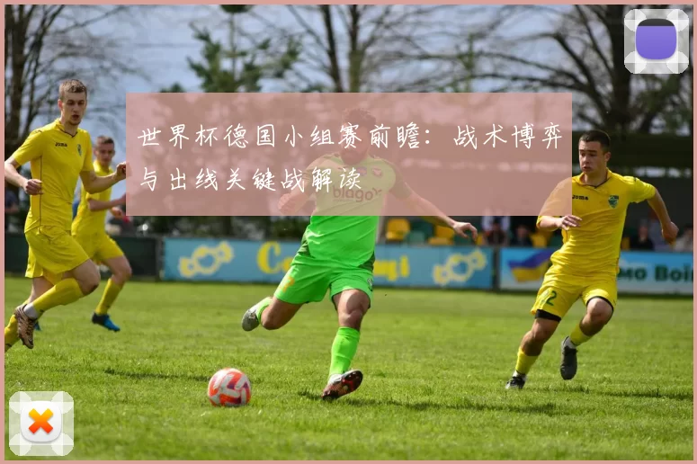 世界杯德国小组赛前瞻：战术博弈与出线关键战解读