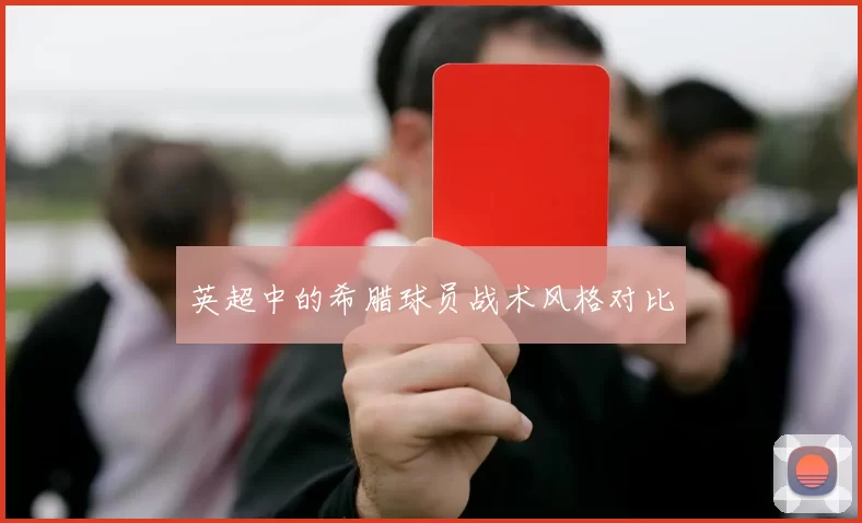 英超中的希腊球员战术风格对比