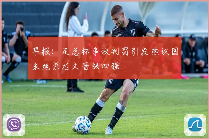 早报：足总杯争议判罚引发热议国米绝杀尤文晋级四强