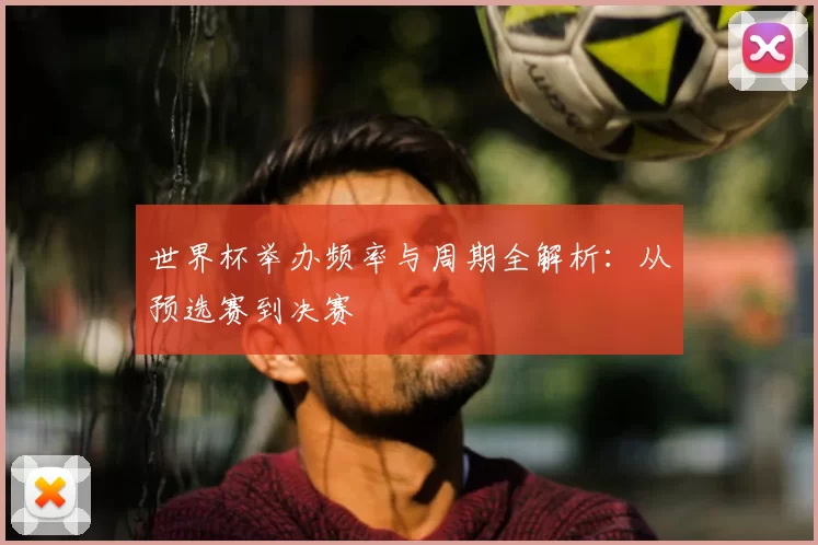 世界杯举办频率与周期全解析:从预选赛到决赛