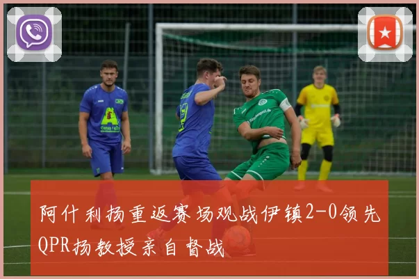 阿什利扬重返赛场观战伊镇2-0领先QPR扬教授亲自督战