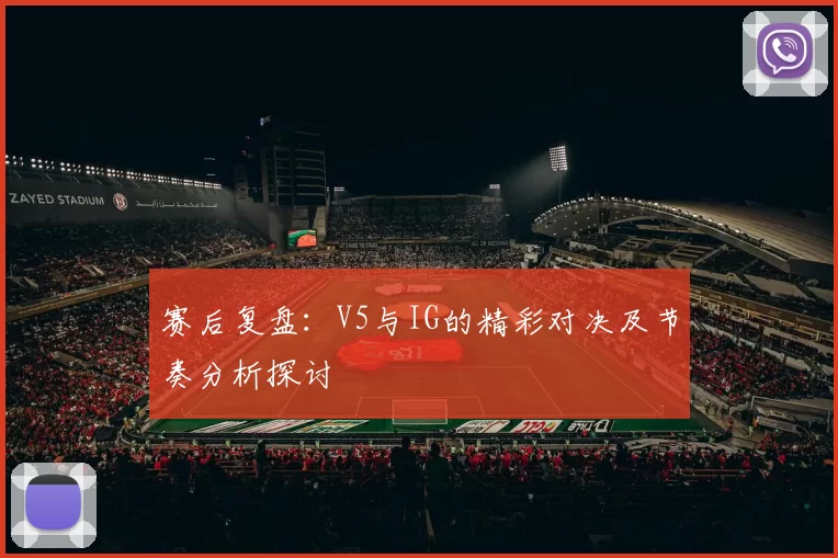 赛后复盘：V5与IG的精彩对决及节奏分析探讨
