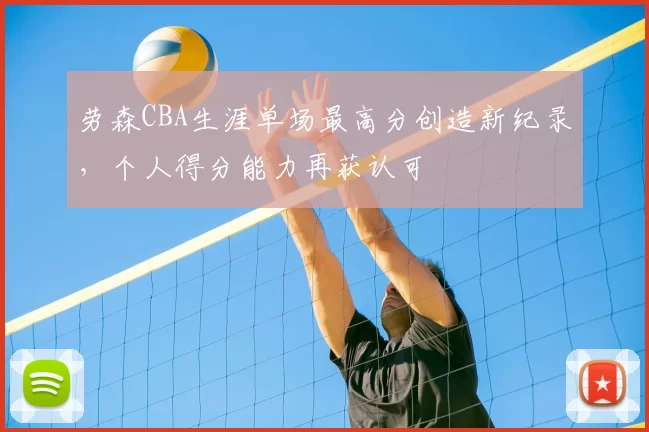 劳森CBA生涯单场最高分创造新纪录，个人得分能力再获认可