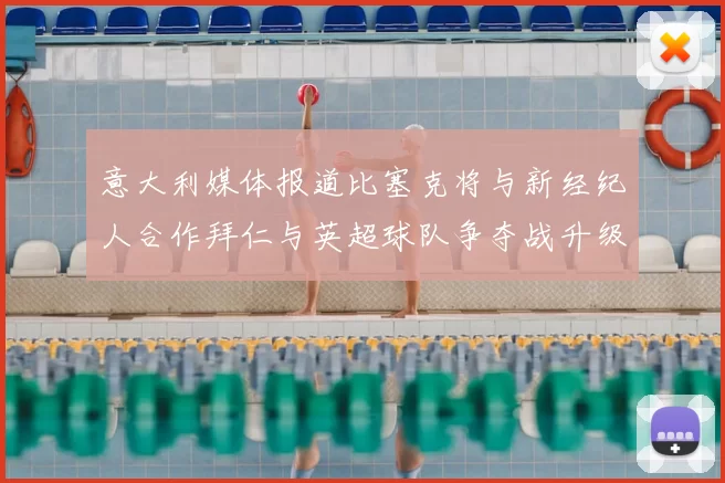 意大利媒体报道比塞克将与新经纪人合作拜仁与英超球队争夺战升级
