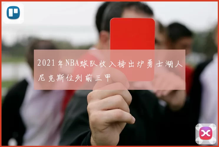 2021年NBA球队收入榜出炉勇士湖人尼克斯位列前三甲