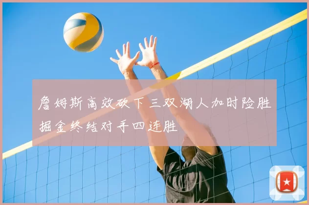 詹姆斯高效砍下三双湖人加时险胜掘金终结对手四连胜