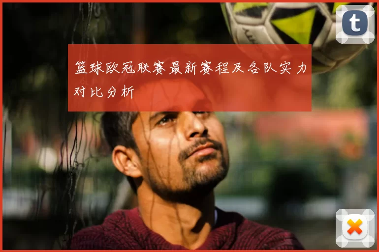 篮球欧冠联赛最新赛程及各队实力对比分析