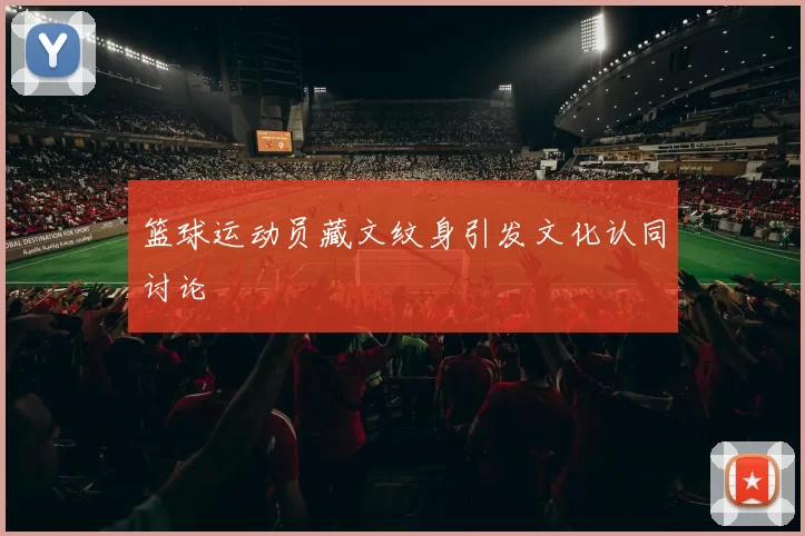 篮球运动员藏文纹身引发文化认同讨论