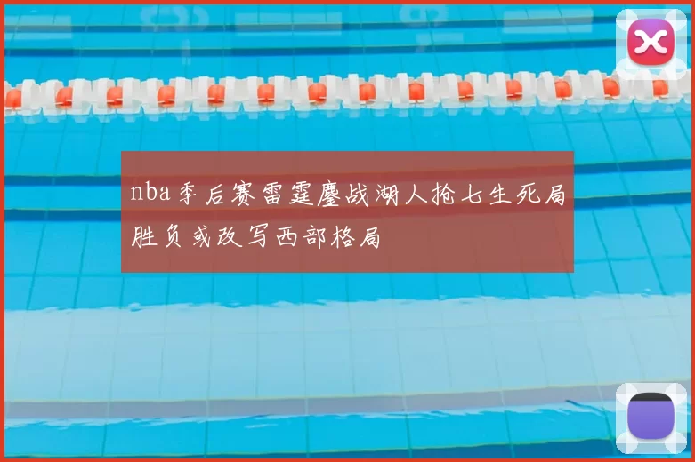 nba季后赛雷霆鏖战湖人抢七生死局胜负或改写西部格局
