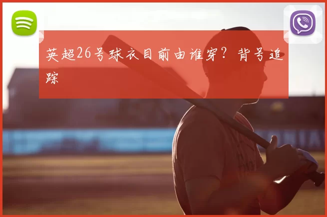 英超26号球衣目前由谁穿？背号追踪