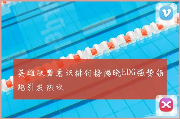英雄联盟意识排行榜揭晓EDG强势领跑引发热议