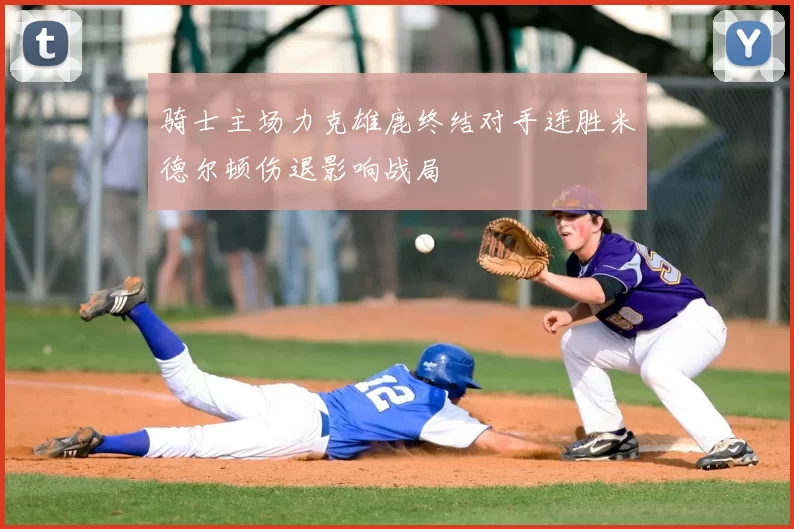 骑士主场力克雄鹿终结对手连胜米德尔顿伤退影响战局