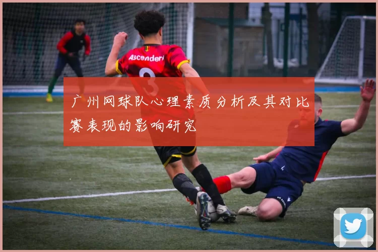 广州网球队心理素质分析及其对比赛表现的影响研究