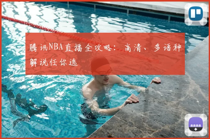 腾讯NBA直播全攻略：高清、多语种解说任你选
