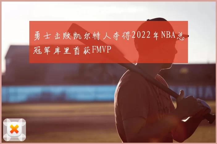 勇士击败凯尔特人夺得2022年NBA总冠军库里首获FMVP