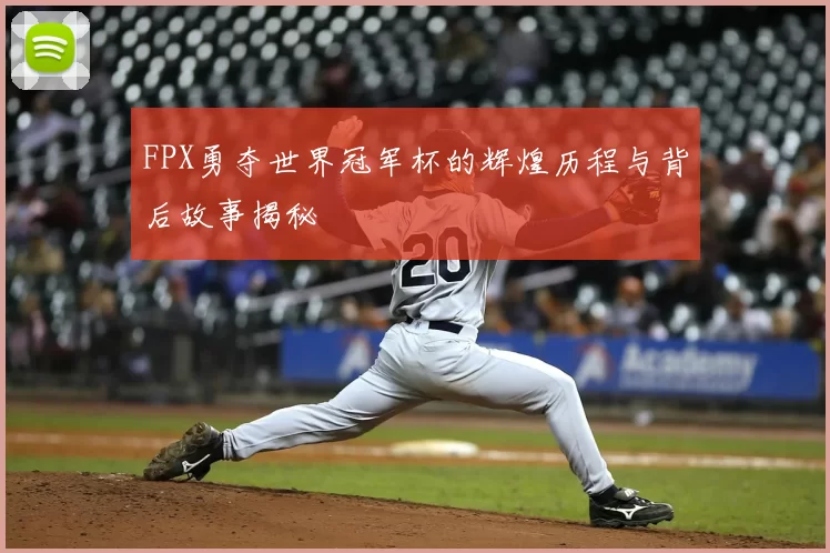 FPX勇夺世界冠军杯的辉煌历程与背后故事揭秘