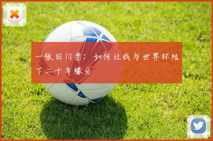 一张旧门票:如何让我与世界杯结下二十年缘分