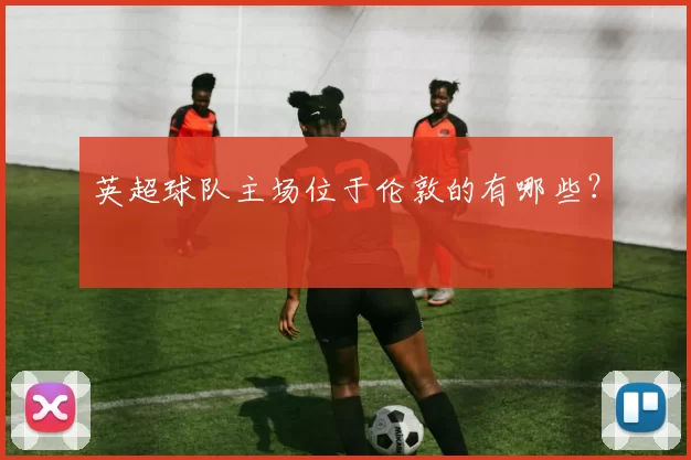 英超球队主场位于伦敦的有哪些?