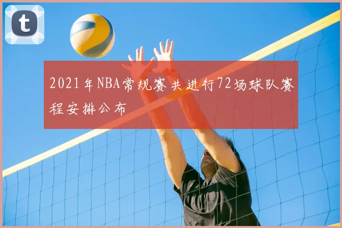 2021年NBA常规赛共进行72场球队赛程安排公布