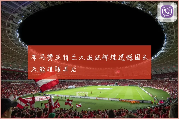 布冯赞亚特兰大成就辉煌遗憾国米未能追随其后