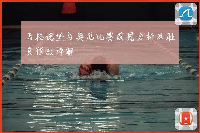 马格德堡与奥厄比赛前瞻分析及胜负预测详解