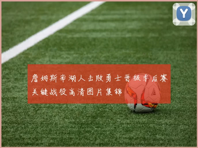 詹姆斯率湖人击败勇士晋级季后赛关键战役高清图片集锦