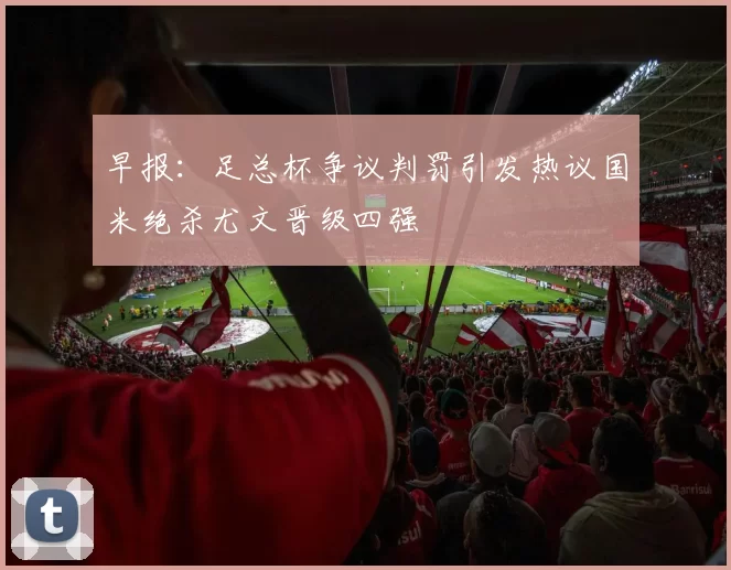早报:足总杯争议判罚引发热议国米绝杀尤文晋级四强