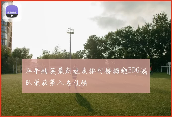 和平精英最新速度排行榜揭晓EDG战队荣获第八名佳绩